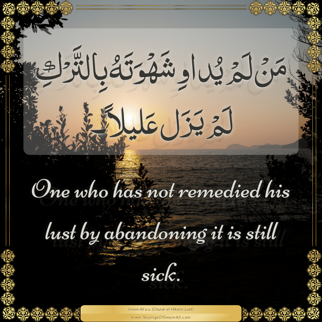 One who has not remedied his lust by abandoning it is still sick.